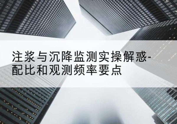 嘉黎水泥浆配比不当会不会造成注浆管堵管？-注浆与沉降监测实操解惑-配比和观测频率要点
